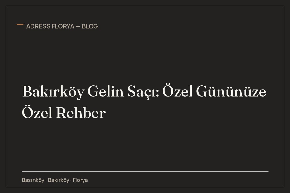 Bakırköy Gelin Saçı: Özel Gününüze Özel Rehber