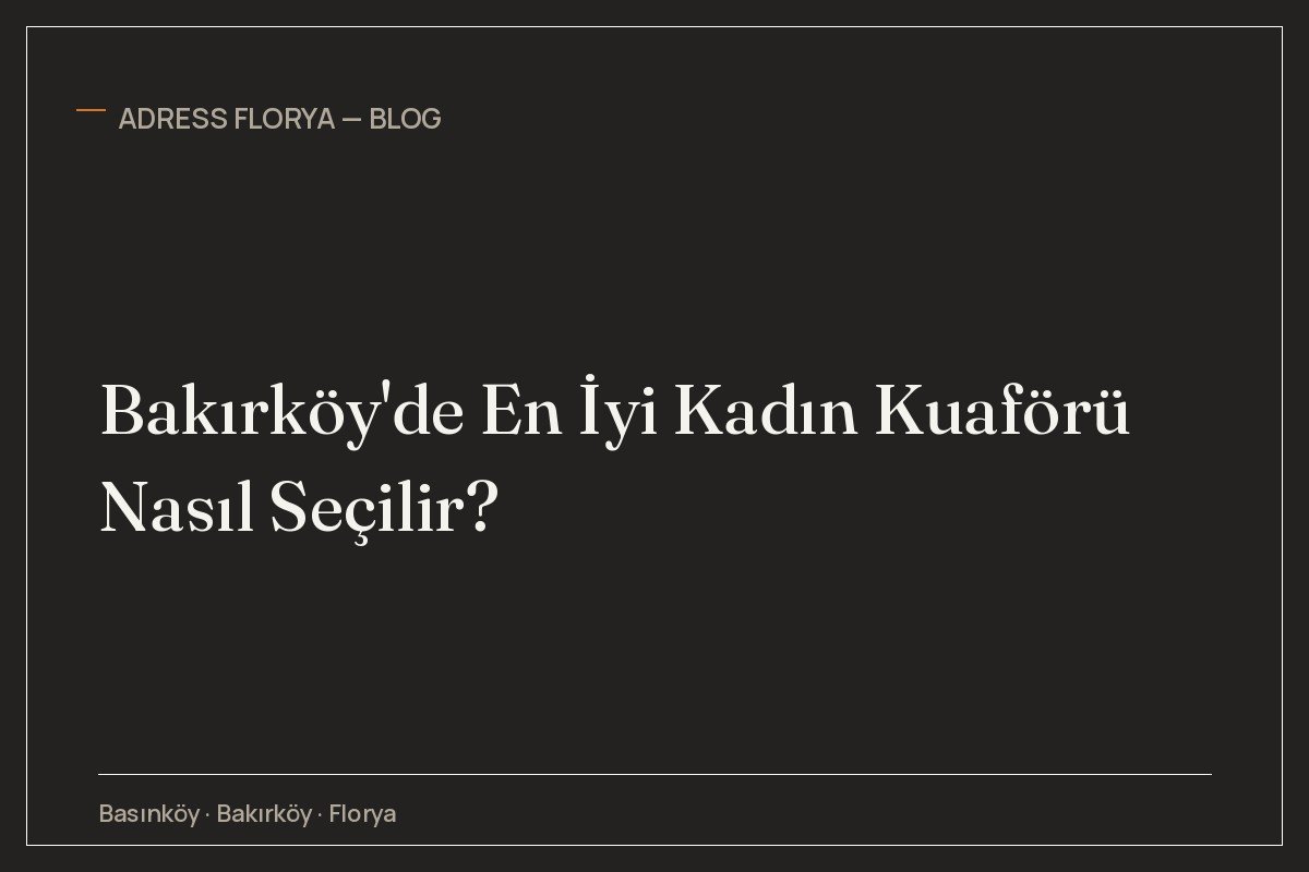 Bakırköy'de En İyi Kadın Kuaförü Nasıl Seçilir?