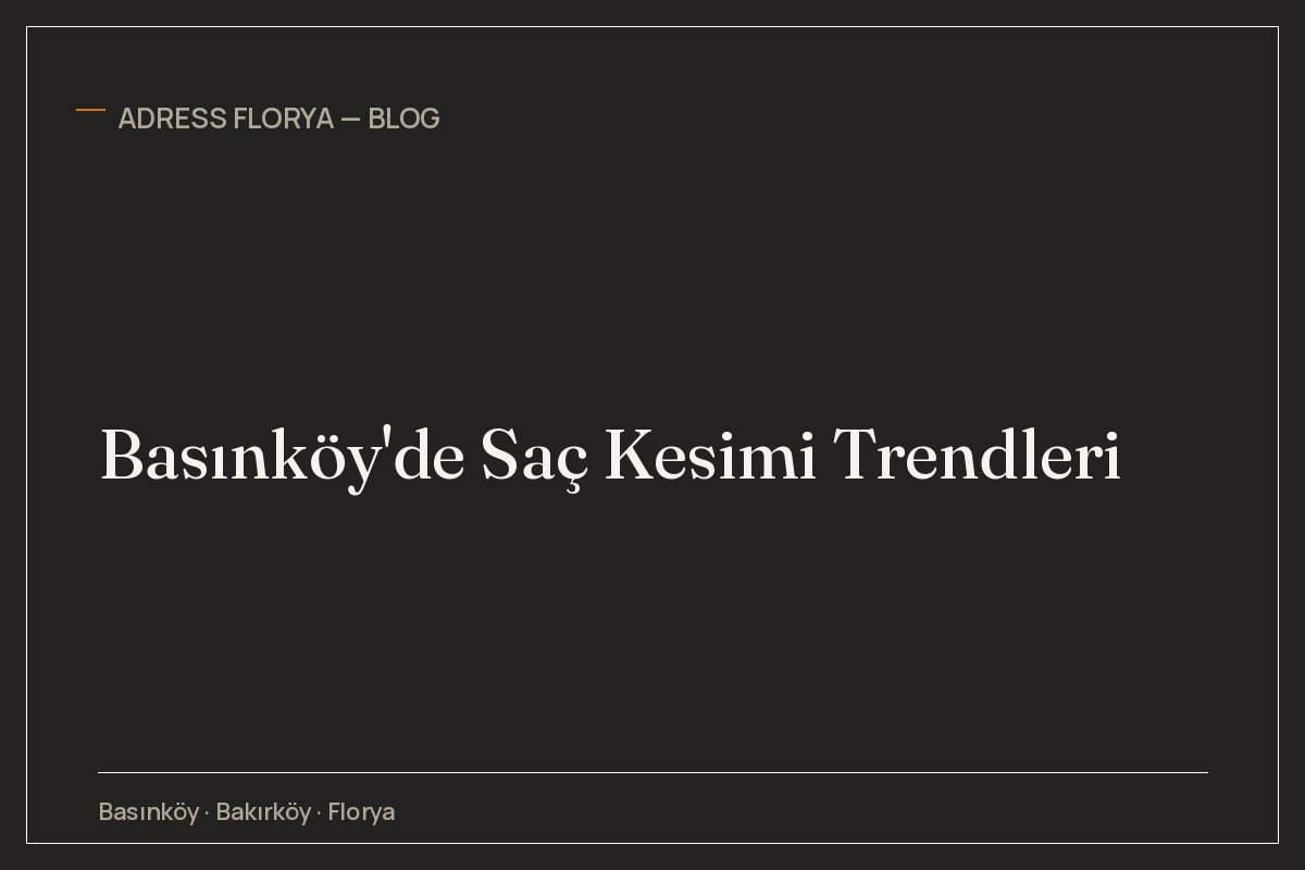 Basınköy'de Saç Kesimi Trendleri