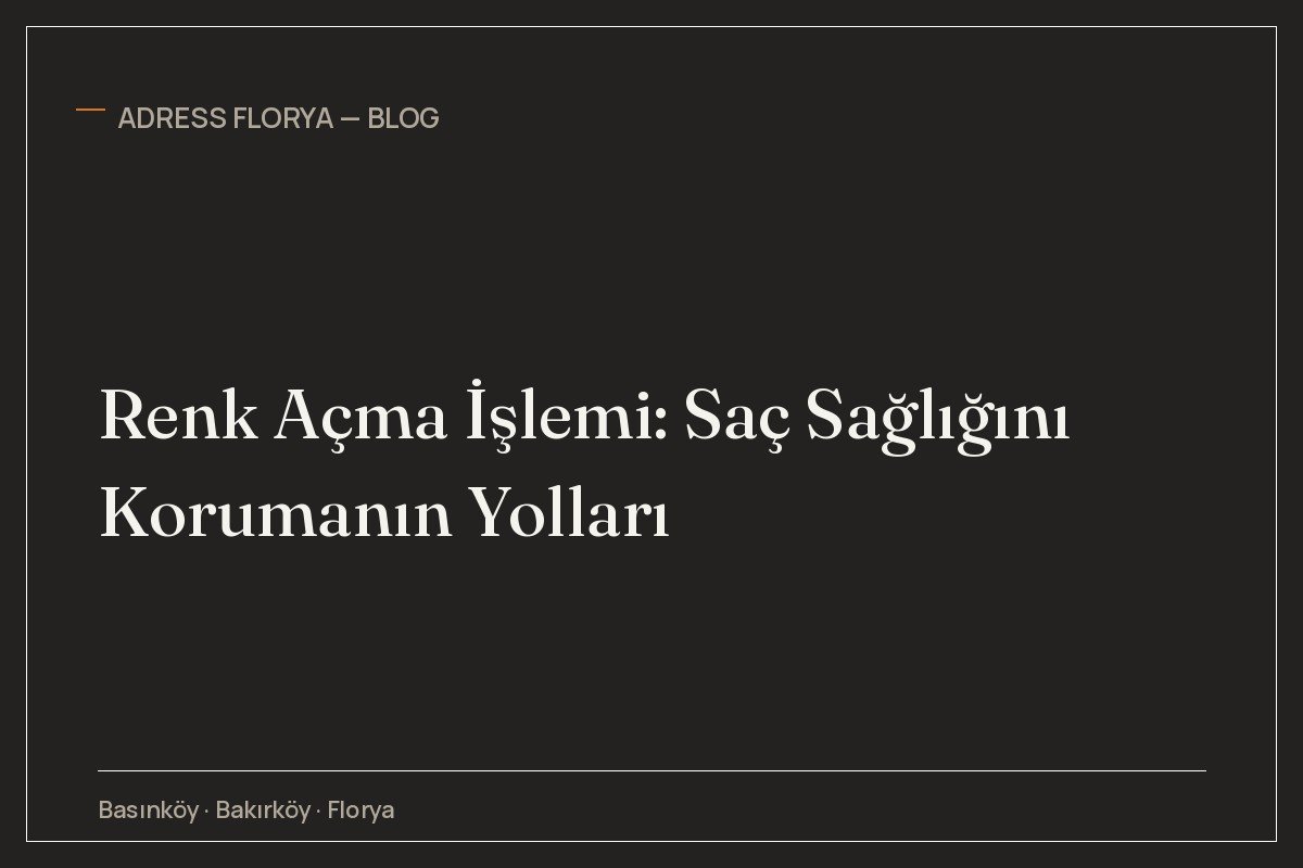 Renk Açma İşlemi: Saç Sağlığını Korumanın Yolları